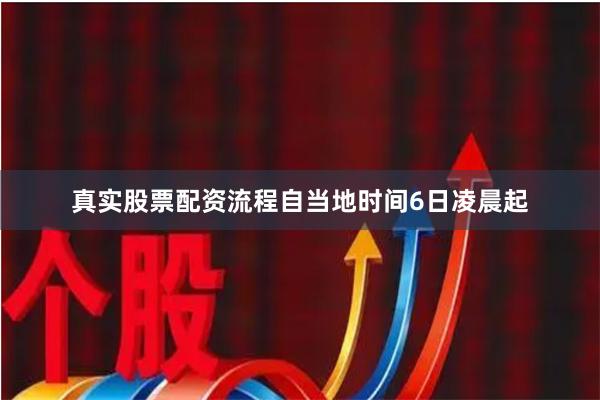 真实股票配资流程自当地时间6日凌晨起