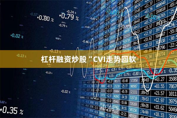 杠杆融资炒股　　“CVI走势回软