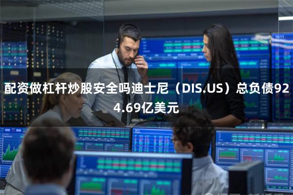 配资做杠杆炒股安全吗迪士尼（DIS.US）总负债924.69亿美元