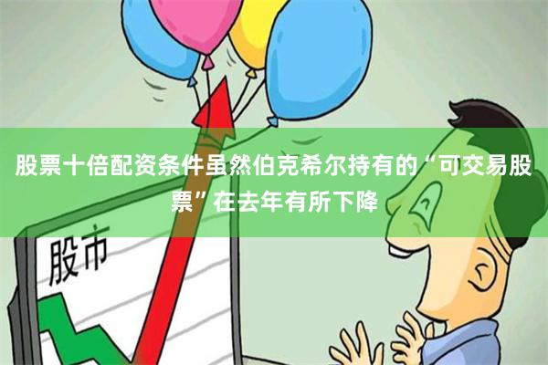 股票十倍配资条件虽然伯克希尔持有的“可交易股票”在去年有所下降