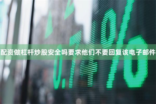 配资做杠杆炒股安全吗要求他们不要回复该电子邮件
