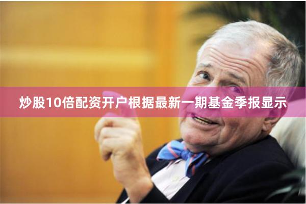 炒股10倍配资开户根据最新一期基金季报显示