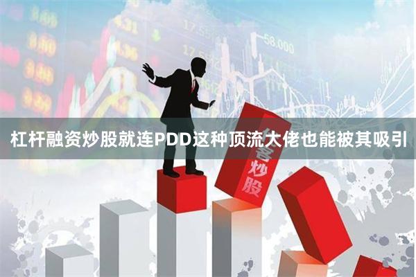 杠杆融资炒股就连PDD这种顶流大佬也能被其吸引