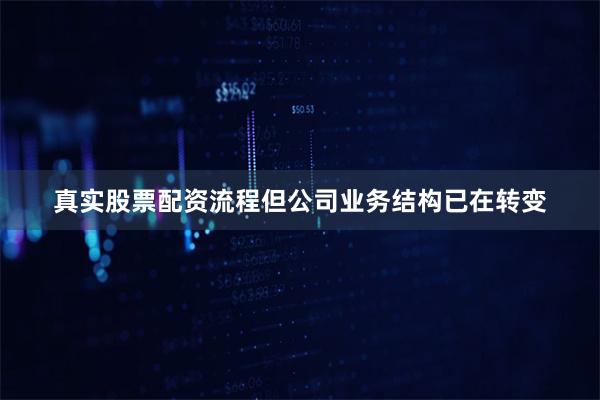 真实股票配资流程但公司业务结构已在转变