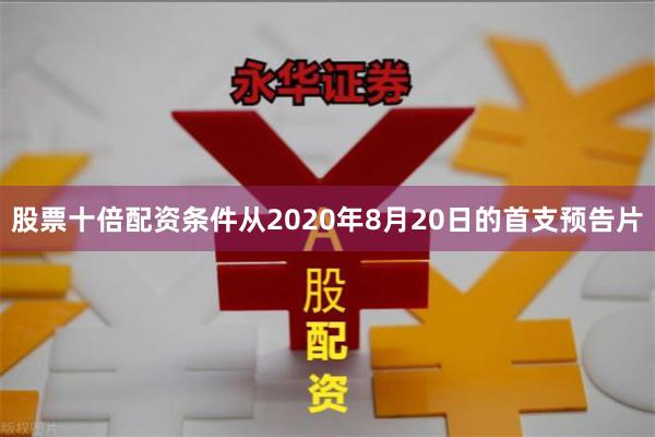 股票十倍配资条件从2020年8月20日的首支预告片