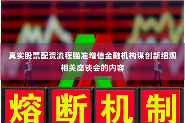 真实股票配资流程　　瞄准增信金融机构谋创新　　细观相关座谈会的内容